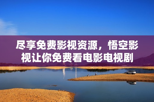 尽享免费影视资源，悟空影视让你免费看电影电视剧