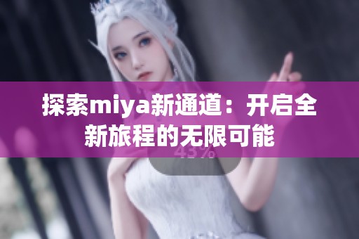 探索miya新通道：开启全新旅程的无限可能