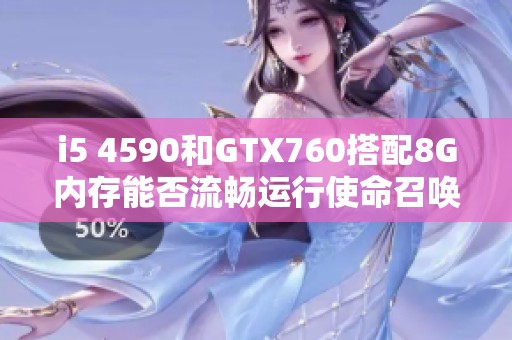 i5 4590和GTX760搭配8G内存能否流畅运行使命召唤重制版