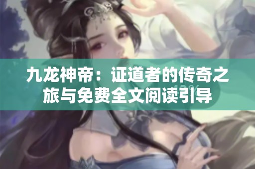 九龙神帝：证道者的传奇之旅与免费全文阅读引导