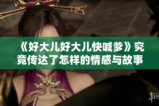 《好大儿好大儿快喊爹》究竟传达了怎样的情感与故事呢