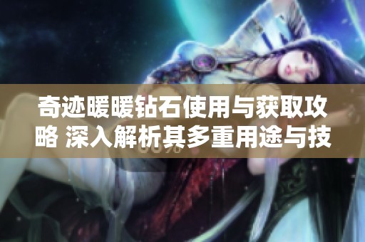 奇迹暖暖钻石使用与获取攻略 深入解析其多重用途与技巧