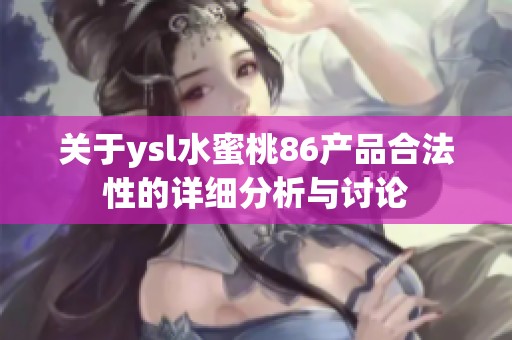 关于ysl水蜜桃86产品合法性的详细分析与讨论
