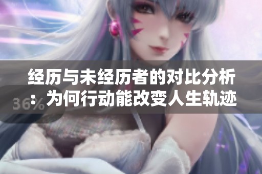 经历与未经历者的对比分析：为何行动能改变人生轨迹