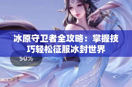 冰原守卫者全攻略：掌握技巧轻松征服冰封世界