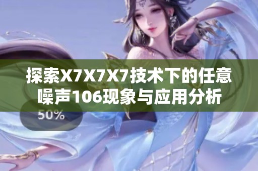 探索X7X7X7技术下的任意噪声106现象与应用分析