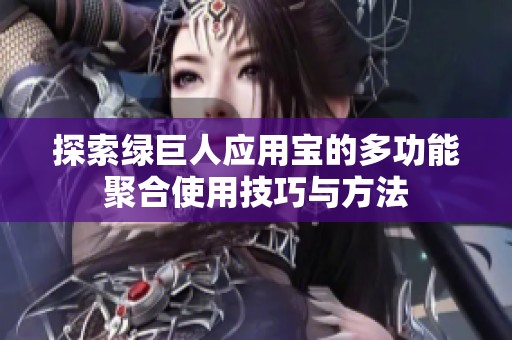 探索绿巨人应用宝的多功能聚合使用技巧与方法