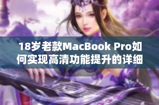 18岁老款MacBook Pro如何实现高清功能提升的详细指南