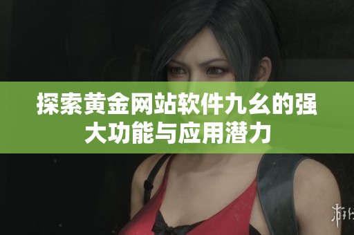 探索黄金网站软件九幺的强大功能与应用潜力