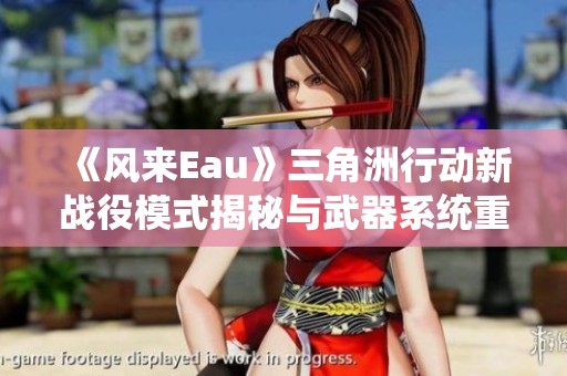 《风来Eau》三角洲行动新战役模式揭秘与武器系统重大改进分析