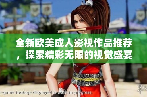全新欧美成人影视作品推荐，探索精彩无限的视觉盛宴