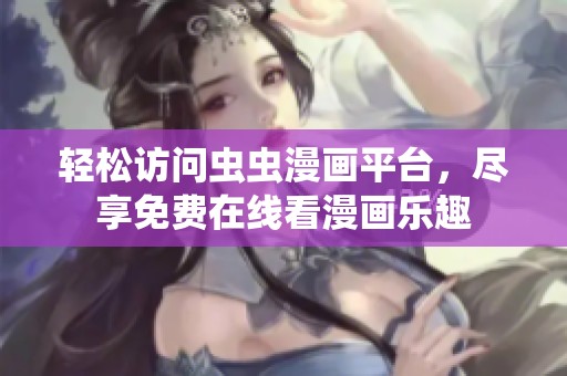轻松访问虫虫漫画平台，尽享免费在线看漫画乐趣