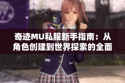 奇迹MU私服新手指南：从角色创建到世界探索的全面攻略分享