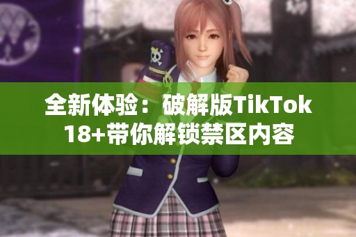 全新体验：破解版TikTok18+带你解锁禁区内容