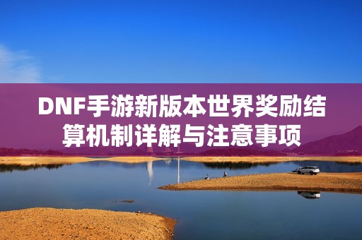DNF手游新版本世界奖励结算机制详解与注意事项