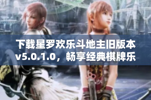 下载星罗欢乐斗地主旧版本v5.0.1.0，畅享经典棋牌乐趣