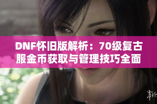 DNF怀旧版解析：70级复古服金币获取与管理技巧全面指南