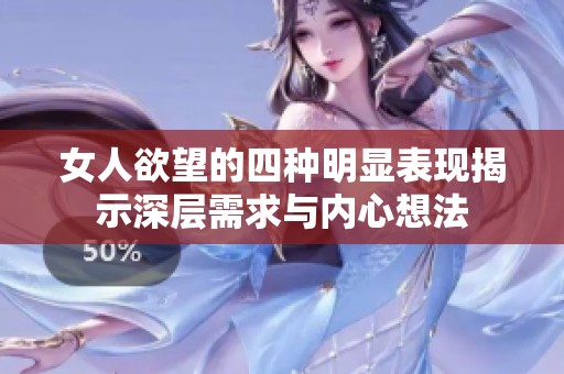 女人欲望的四种明显表现揭示深层需求与内心想法