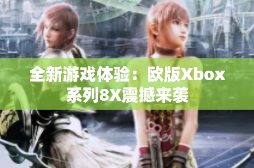全新游戏体验：欧版Xbox系列8X震撼来袭