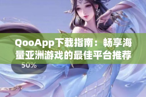 QooApp下载指南：畅享海量亚洲游戏的最佳平台推荐