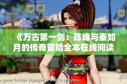 《万古第一剑：陈峰与秦如月的传奇冒险全本在线阅读》