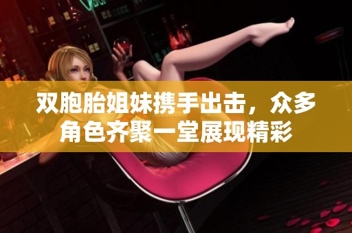双胞胎姐妹携手出击，众多角色齐聚一堂展现精彩