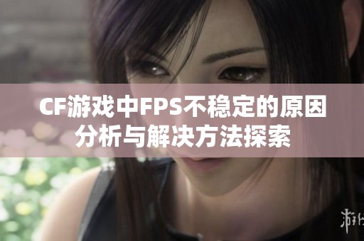 CF游戏中FPS不稳定的原因分析与解决方法探索