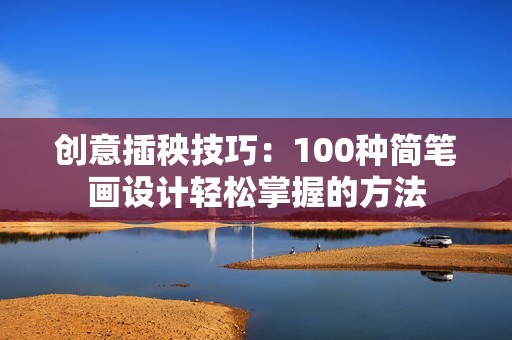 创意插秧技巧：100种简笔画设计轻松掌握的方法