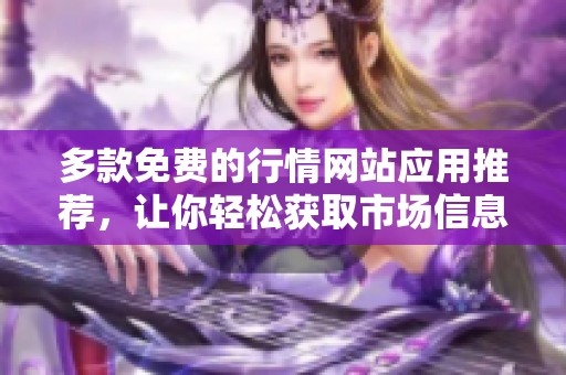 多款免费的行情网站应用推荐，让你轻松获取市场信息