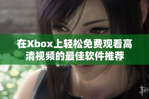 在Xbox上轻松免费观看高清视频的最佳软件推荐