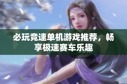 必玩竞速单机游戏推荐，畅享极速赛车乐趣