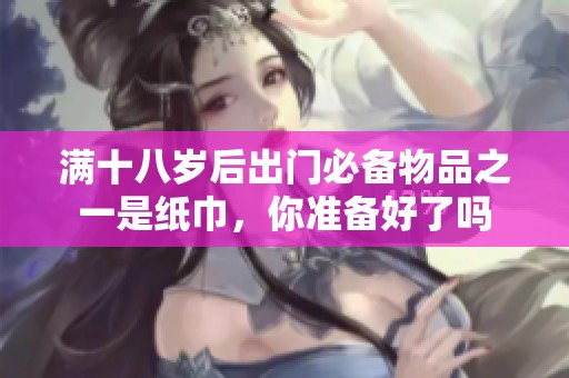 满十八岁后出门必备物品之一是纸巾，你准备好了吗