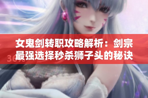 女鬼剑转职攻略解析：剑宗最强选择秒杀狮子头的秘诀