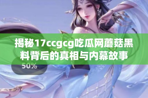 揭秘17ccgcg吃瓜网蘑菇黑料背后的真相与内幕故事