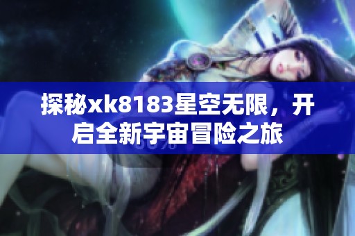 探秘xk8183星空无限，开启全新宇宙冒险之旅