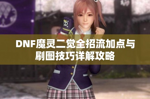 DNF魔灵二觉全招流加点与刷图技巧详解攻略