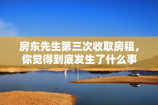 房东先生第三次收取房租，你觉得到底发生了什么事