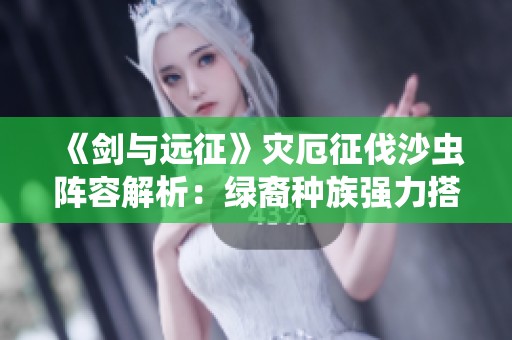 《剑与远征》灾厄征伐沙虫阵容解析：绿裔种族强力搭配推荐