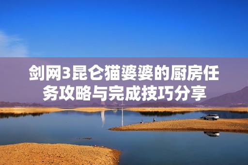 剑网3昆仑猫婆婆的厨房任务攻略与完成技巧分享