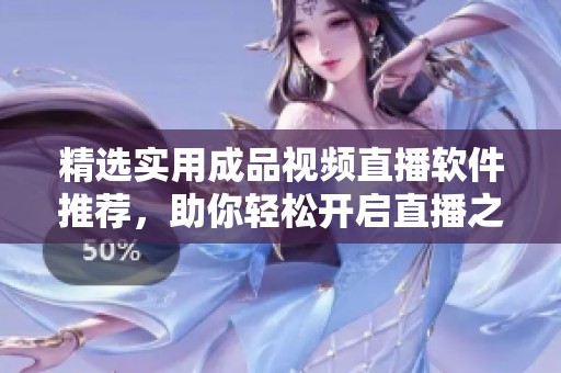 精选实用成品视频直播软件推荐，助你轻松开启直播之旅