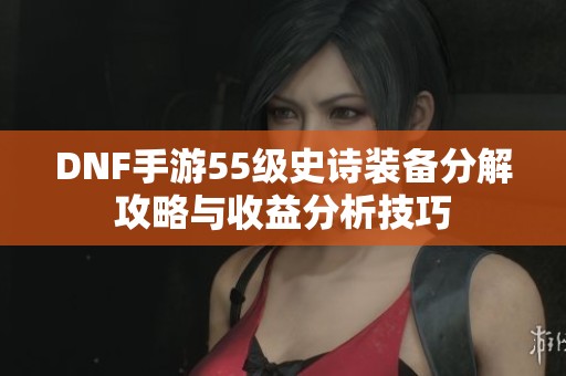 DNF手游55级史诗装备分解攻略与收益分析技巧