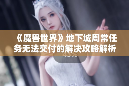 《魔兽世界》地下城周常任务无法交付的解决攻略解析