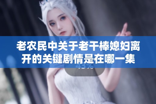 老农民中关于老干棒媳妇离开的关键剧情是在哪一集