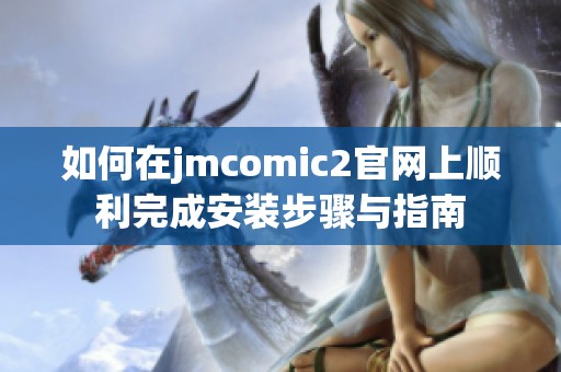 如何在jmcomic2官网上顺利完成安装步骤与指南