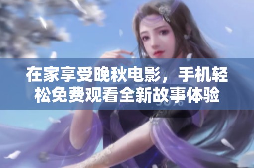 在家享受晚秋电影，手机轻松免费观看全新故事体验