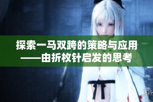 探索一马双跨的策略与应用——由折枚针启发的思考