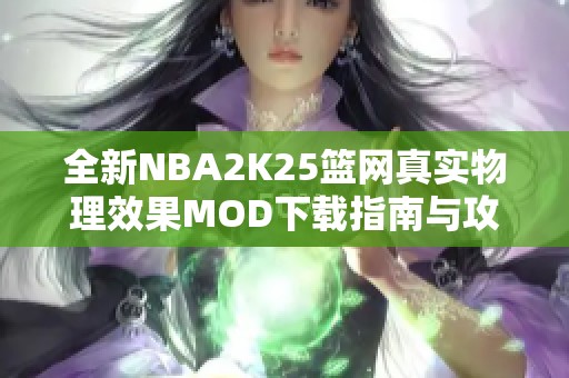 全新NBA2K25篮网真实物理效果MOD下载指南与攻略