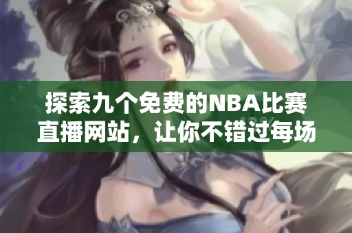 探索九个免费的NBA比赛直播网站，让你不错过每场精彩对决