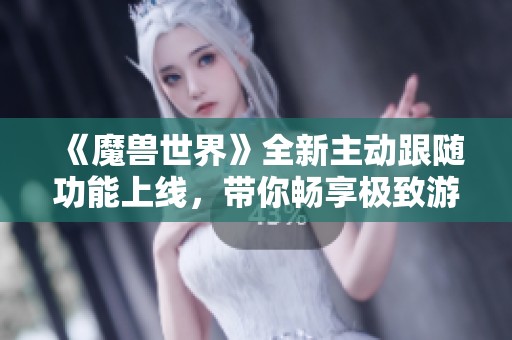 《魔兽世界》全新主动跟随功能上线，带你畅享极致游戏体验