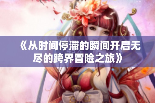 《从时间停滞的瞬间开启无尽的跨界冒险之旅》
